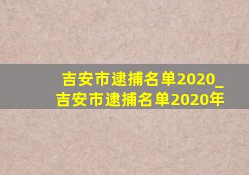 吉安市逮捕名单2020_吉安市逮捕名单2020年