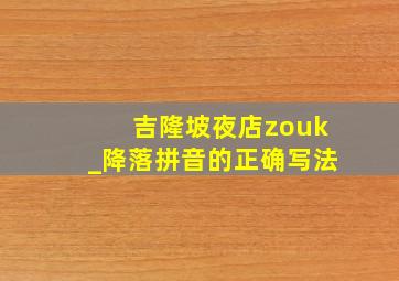 吉隆坡夜店zouk_降落拼音的正确写法