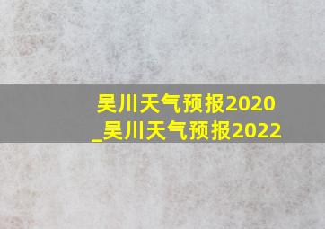吴川天气预报2020_吴川天气预报2022