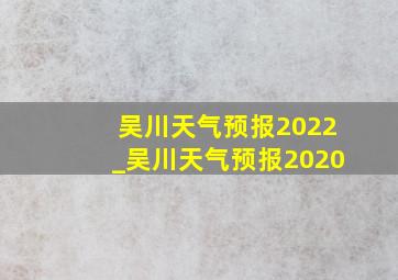 吴川天气预报2022_吴川天气预报2020