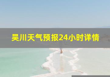 吴川天气预报24小时详情