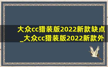 大众cc猎装版2022新款缺点_大众cc猎装版2022新款外观图片