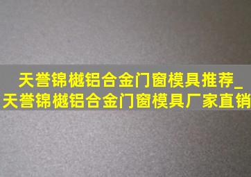 天誉锦樾铝合金门窗模具推荐_天誉锦樾铝合金门窗模具厂家直销