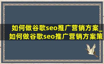 如何做谷歌seo推广营销方案_如何做谷歌seo推广营销方案策划