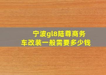 宁波gl8陆尊商务车改装一般需要多少钱