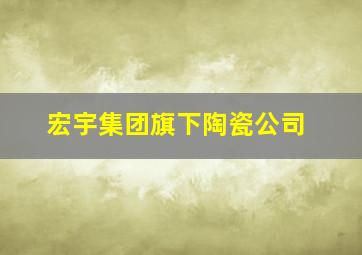 宏宇集团旗下陶瓷公司