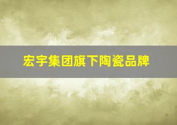 宏宇集团旗下陶瓷品牌