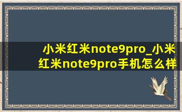 小米红米note9pro_小米红米note9pro手机怎么样