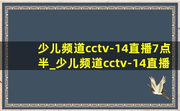 少儿频道cctv-14直播7点半_少儿频道cctv-14直播如何观看