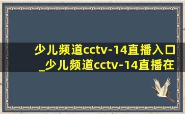 少儿频道cctv-14直播入口_少儿频道cctv-14直播在线观看