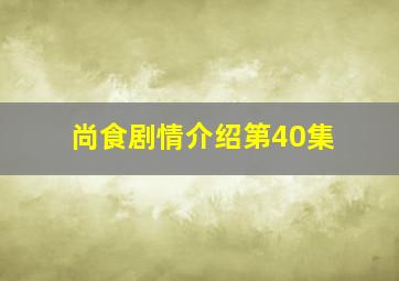 尚食剧情介绍第40集