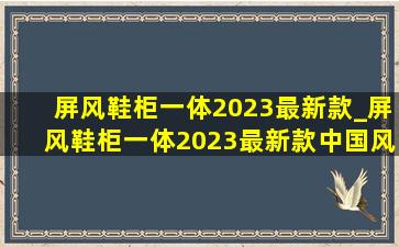 屏风鞋柜一体2023最新款_屏风鞋柜一体2023最新款中国风