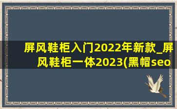 屏风鞋柜入门2022年新款_屏风鞋柜一体2023(黑帽seo引流公司)款