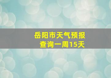 岳阳市天气预报查询一周15天