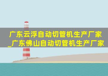 广东云浮自动切管机生产厂家_广东佛山自动切管机生产厂家