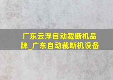 广东云浮自动裁断机品牌_广东自动裁断机设备