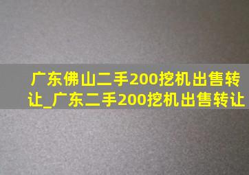 广东佛山二手200挖机出售转让_广东二手200挖机出售转让