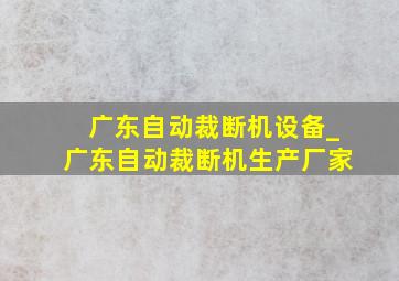广东自动裁断机设备_广东自动裁断机生产厂家