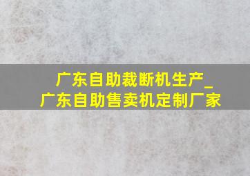 广东自助裁断机生产_广东自助售卖机定制厂家