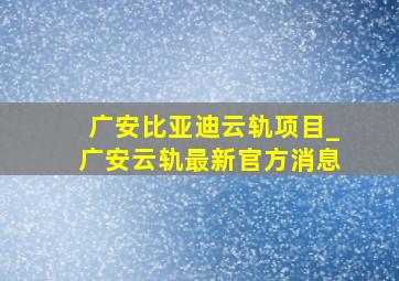 广安比亚迪云轨项目_广安云轨最新官方消息