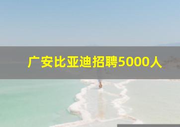 广安比亚迪招聘5000人