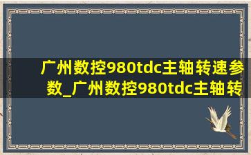 广州数控980tdc主轴转速参数_广州数控980tdc主轴转速怎么设置