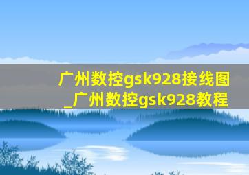 广州数控gsk928接线图_广州数控gsk928教程