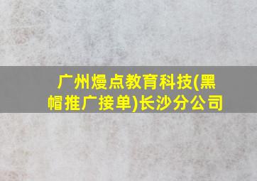 广州熳点教育科技(黑帽推广接单)长沙分公司