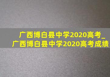广西博白县中学2020高考_广西博白县中学2020高考成绩