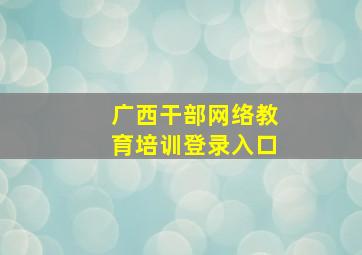 广西干部网络教育培训登录入口