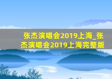 张杰演唱会2019上海_张杰演唱会2019上海完整版