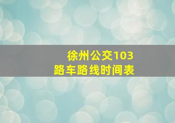 徐州公交103路车路线时间表