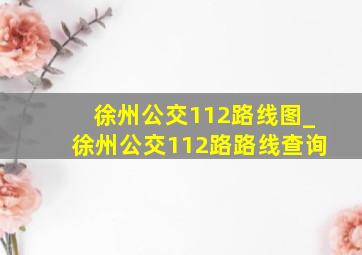 徐州公交112路线图_徐州公交112路路线查询