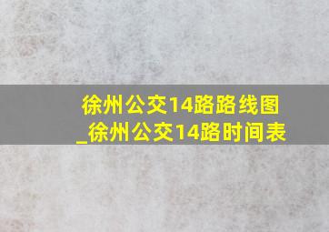 徐州公交14路路线图_徐州公交14路时间表