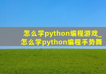 怎么学python编程游戏_怎么学python编程手势舞