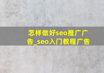 怎样做好seo推广广告_seo入门教程广告