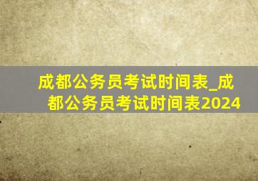 成都公务员考试时间表_成都公务员考试时间表2024