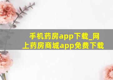 手机药房app下载_网上药房商城app免费下载