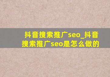抖音搜索推广seo_抖音搜索推广seo是怎么做的
