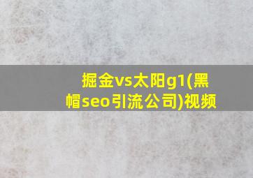掘金vs太阳g1(黑帽seo引流公司)视频