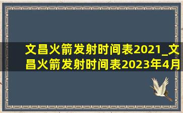 文昌火箭发射时间表2021_文昌火箭发射时间表2023年4月
