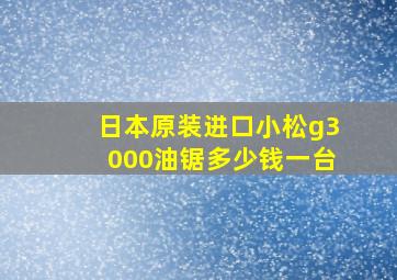 日本原装进口小松g3000油锯多少钱一台