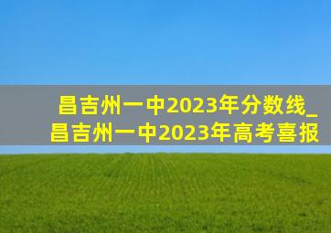 昌吉州一中2023年分数线_昌吉州一中2023年高考喜报