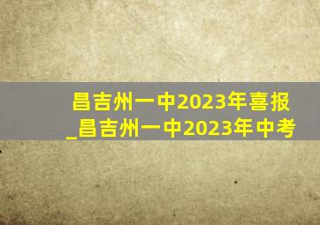 昌吉州一中2023年喜报_昌吉州一中2023年中考