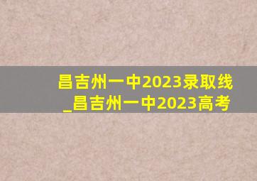 昌吉州一中2023录取线_昌吉州一中2023高考