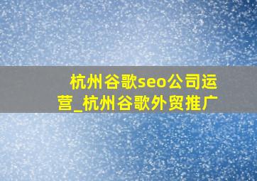 杭州谷歌seo公司运营_杭州谷歌外贸推广