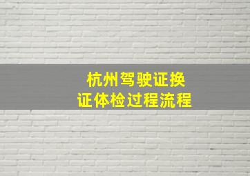 杭州驾驶证换证体检过程流程