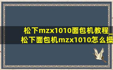 松下mzx1010面包机教程_松下面包机mzx1010怎么操作