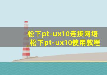 松下pt-ux10连接网络_松下pt-ux10使用教程
