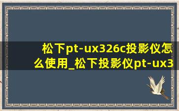 松下pt-ux326c投影仪怎么使用_松下投影仪pt-ux326c怎么用